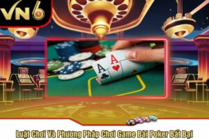 Luật Chơi Và Phương Pháp Chơi Game Bài Poker Bất Bại